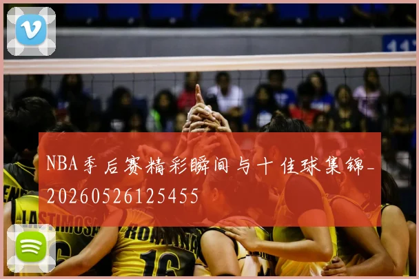 NBA季后赛精彩瞬间与十佳球集锦_20260526125455