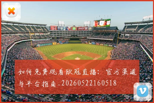 如何免费观看欧冠直播:官方渠道与平台指南_20260522160518
