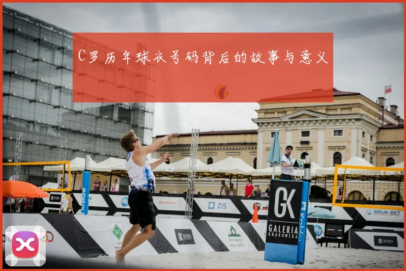 C罗历年球衣号码背后的故事与意义