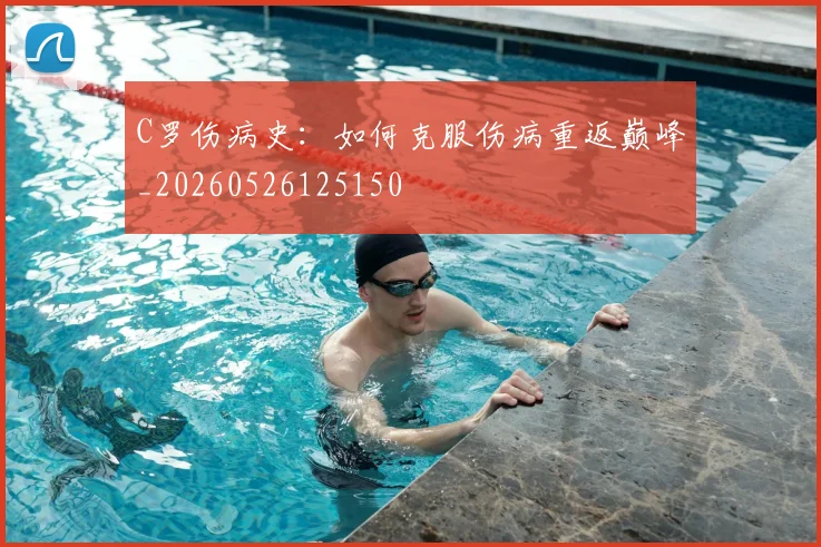 C罗伤病史:如何克服伤病重返巅峰_20260526125150