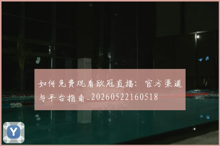 如何免费观看欧冠直播:官方渠道与平台指南_20260522160518