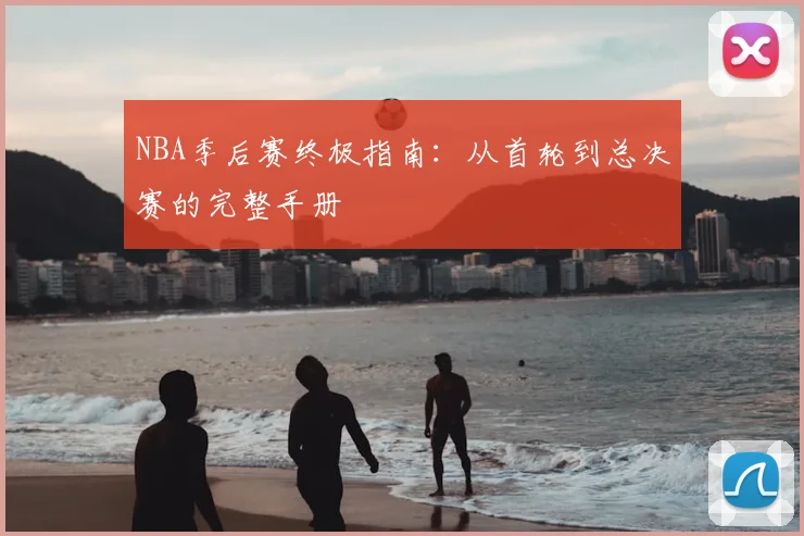 NBA季后赛终极指南:从首轮到总决赛的完整手册