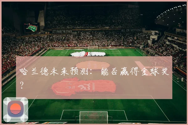 哈兰德未来预测：能否赢得金球奖？
