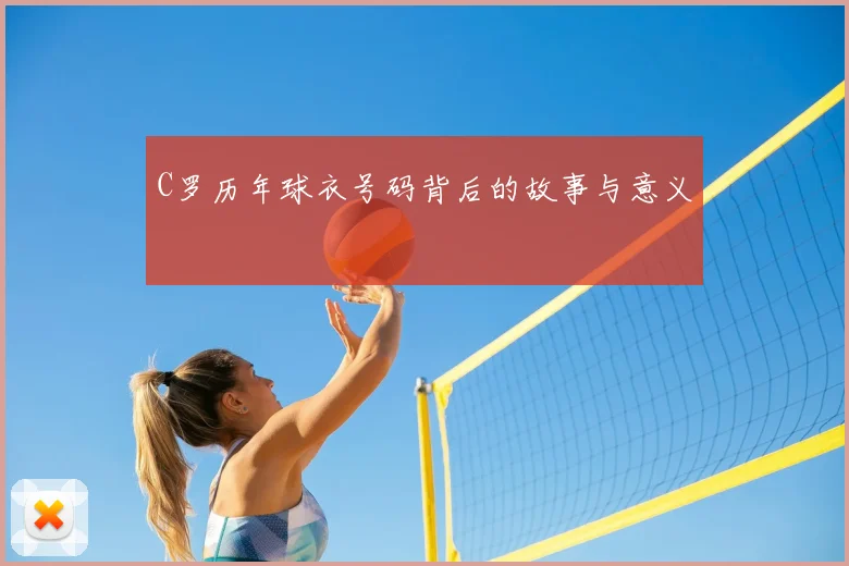 C罗历年球衣号码背后的故事与意义