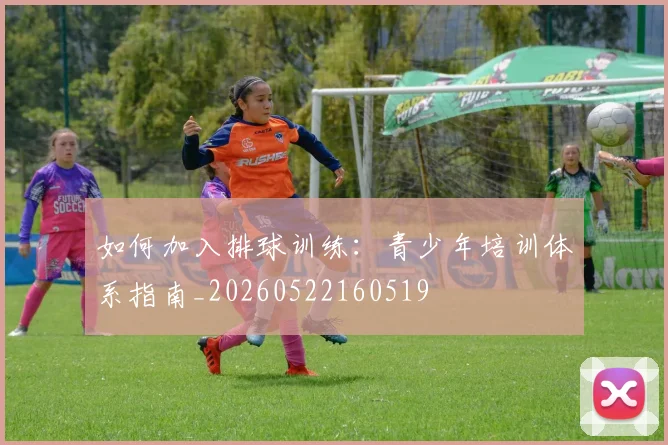 如何加入排球训练:青少年培训体系指南_20260522160519