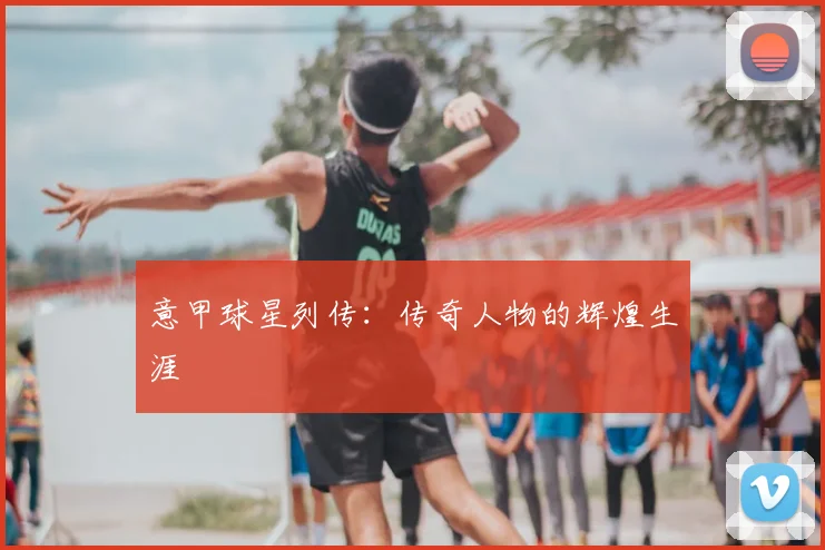 意甲球星列传:传奇人物的辉煌生涯