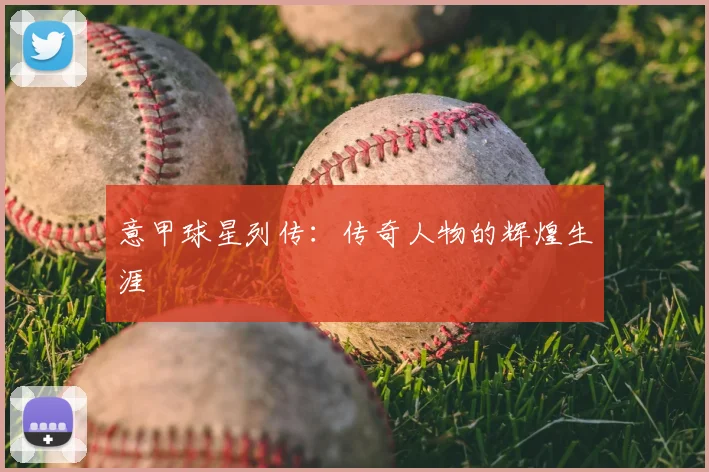 意甲球星列传:传奇人物的辉煌生涯