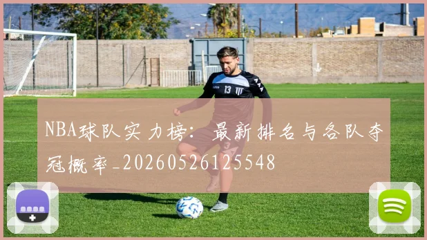 NBA球队实力榜:最新排名与各队夺冠概率_20260526125548