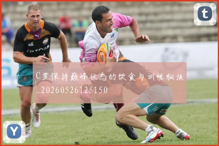 C罗保持巅峰状态的饮食与训练秘诀_20260526125150