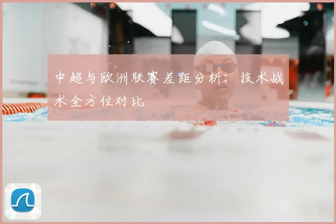 中超与欧洲联赛差距分析:技术战术全方位对比